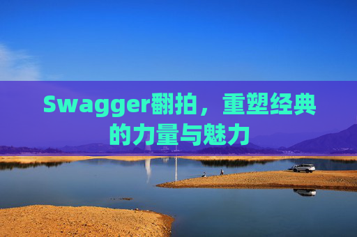 Swagger翻拍,重塑经典的力量与魅力