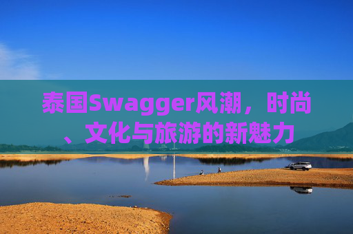 泰国Swagger风潮,时尚、文化与旅游的新魅力